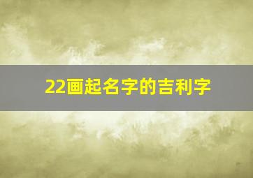 22画起名字的吉利字