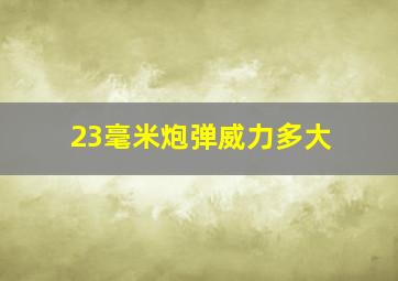 23毫米炮弹威力多大