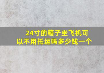 24寸的箱子坐飞机可以不用托运吗多少钱一个