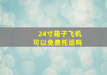 24寸箱子飞机可以免费托运吗