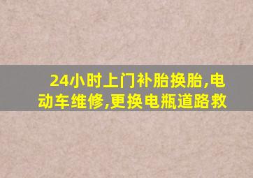 24小时上门补胎换胎,电动车维修,更换电瓶道路救