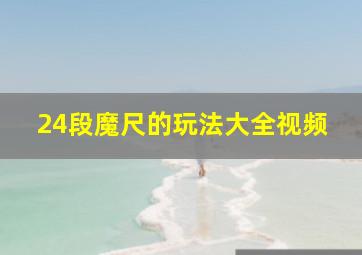 24段魔尺的玩法大全视频