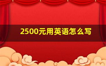 2500元用英语怎么写