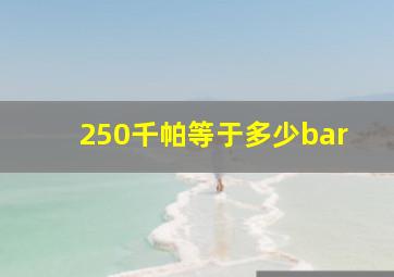 250千帕等于多少bar