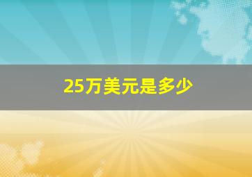 25万美元是多少