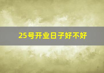 25号开业日子好不好