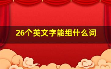 26个英文字能组什么词