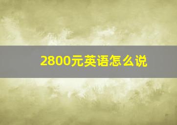 2800元英语怎么说