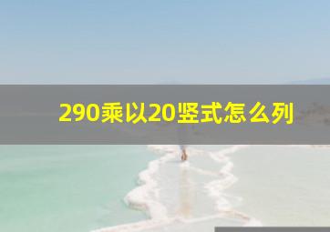 290乘以20竖式怎么列