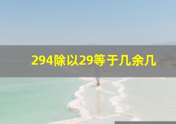 294除以29等于几余几