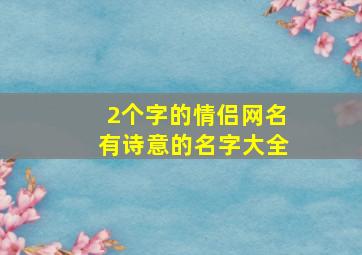 2个字的情侣网名有诗意的名字大全