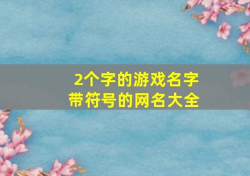 2个字的游戏名字带符号的网名大全