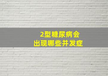 2型糖尿病会出现哪些并发症