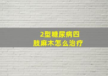 2型糖尿病四肢麻木怎么治疗