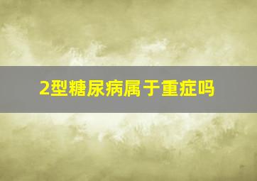 2型糖尿病属于重症吗