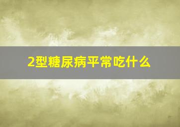 2型糖尿病平常吃什么