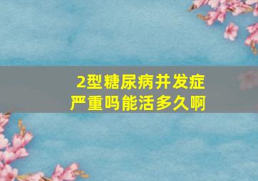 2型糖尿病并发症严重吗能活多久啊