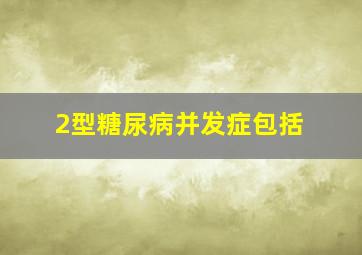 2型糖尿病并发症包括