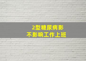 2型糖尿病影不影响工作上班