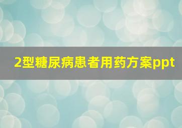 2型糖尿病患者用药方案ppt