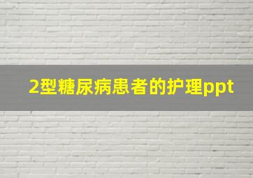 2型糖尿病患者的护理ppt