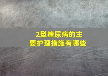 2型糖尿病的主要护理措施有哪些