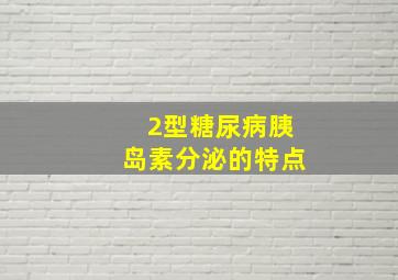 2型糖尿病胰岛素分泌的特点