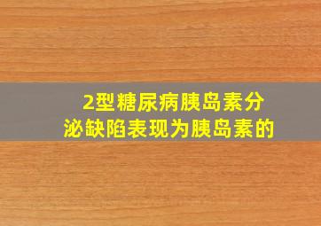 2型糖尿病胰岛素分泌缺陷表现为胰岛素的