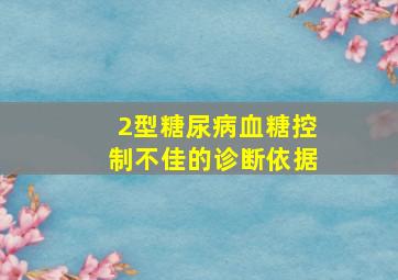 2型糖尿病血糖控制不佳的诊断依据