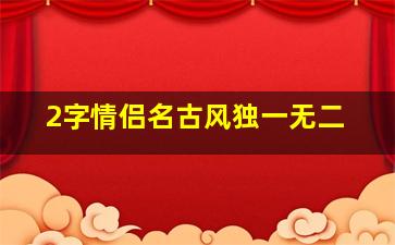 2字情侣名古风独一无二