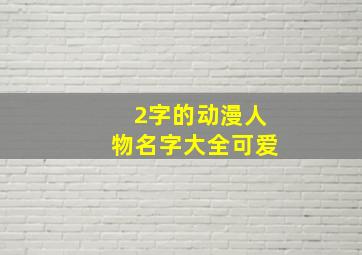 2字的动漫人物名字大全可爱