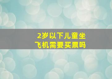 2岁以下儿童坐飞机需要买票吗