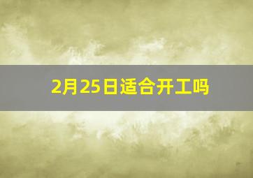 2月25日适合开工吗