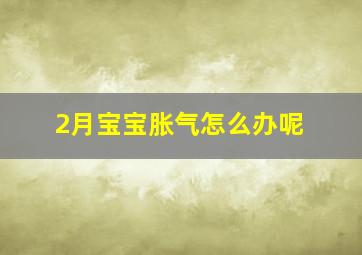 2月宝宝胀气怎么办呢