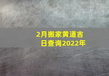 2月搬家黄道吉日查询2022年