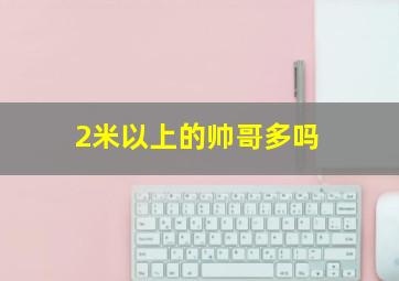 2米以上的帅哥多吗