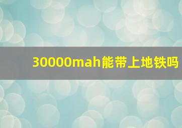 30000mah能带上地铁吗