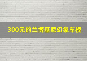 300元的兰博基尼幻象车模