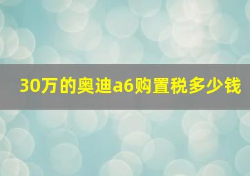 30万的奥迪a6购置税多少钱