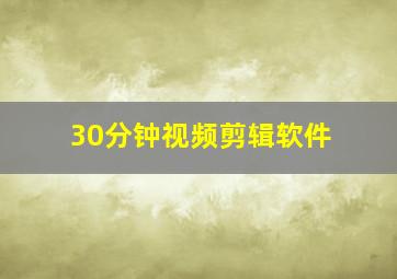 30分钟视频剪辑软件