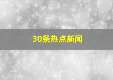 30条热点新闻