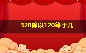 320除以120等于几