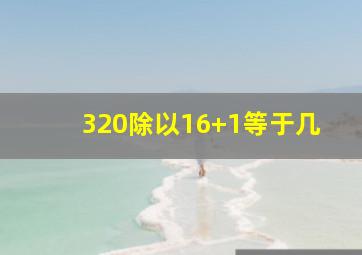 320除以16+1等于几