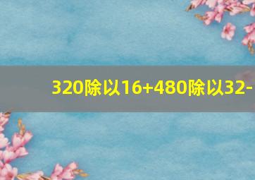 320除以16+480除以32-