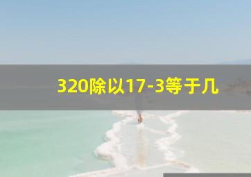 320除以17-3等于几