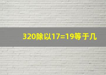 320除以17=19等于几