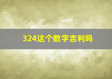 324这个数字吉利吗