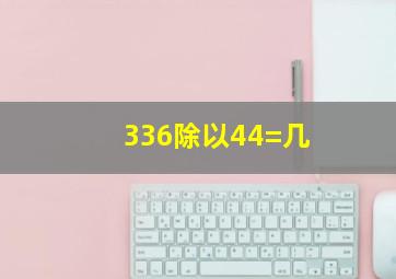 336除以44=几