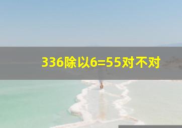 336除以6=55对不对