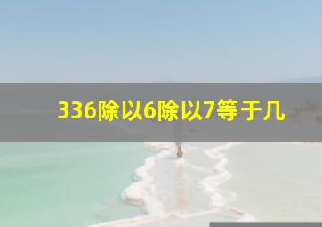 336除以6除以7等于几